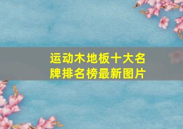 运动木地板十大名牌排名榜最新图片