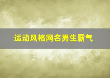 运动风格网名男生霸气