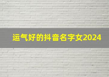 运气好的抖音名字女2024