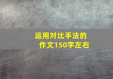 运用对比手法的作文150字左右