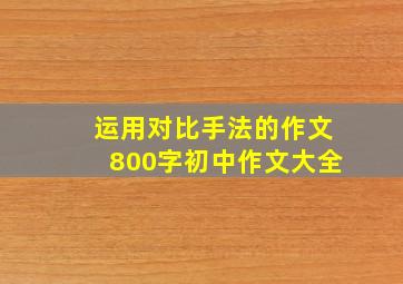 运用对比手法的作文800字初中作文大全