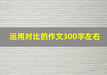 运用对比的作文300字左右