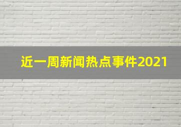 近一周新闻热点事件2021