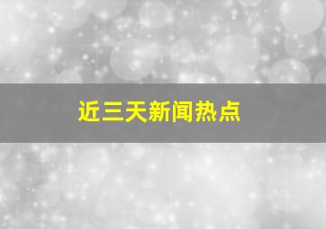 近三天新闻热点