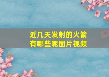 近几天发射的火箭有哪些呢图片视频