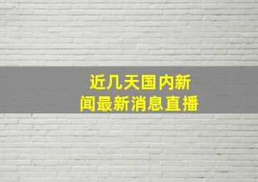 近几天国内新闻最新消息直播