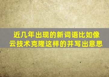 近几年出现的新词语比如像云技术克隆这样的并写出意思