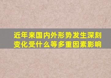 近年来国内外形势发生深刻变化受什么等多重因素影响