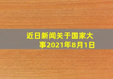 近日新闻关于国家大事2021年8月1日