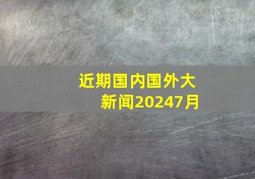 近期国内国外大新闻20247月