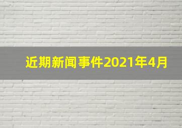 近期新闻事件2021年4月