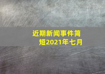 近期新闻事件简短2021年七月