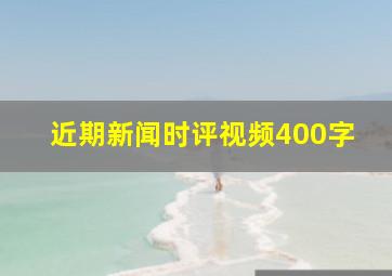 近期新闻时评视频400字