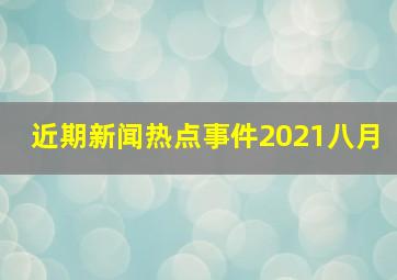 近期新闻热点事件2021八月