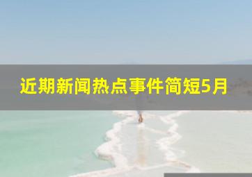 近期新闻热点事件简短5月