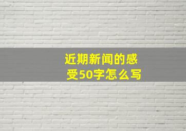 近期新闻的感受50字怎么写