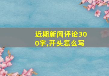 近期新闻评论300字,开头怎么写