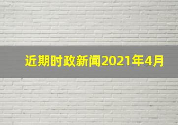 近期时政新闻2021年4月