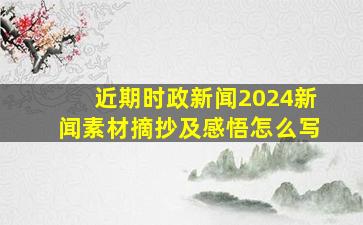 近期时政新闻2024新闻素材摘抄及感悟怎么写