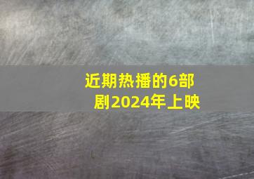 近期热播的6部剧2024年上映