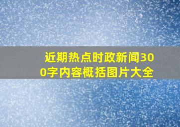 近期热点时政新闻300字内容概括图片大全