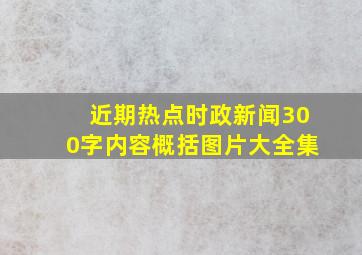 近期热点时政新闻300字内容概括图片大全集