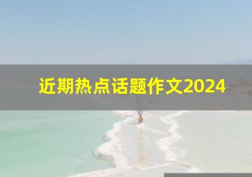 近期热点话题作文2024