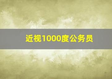 近视1000度公务员