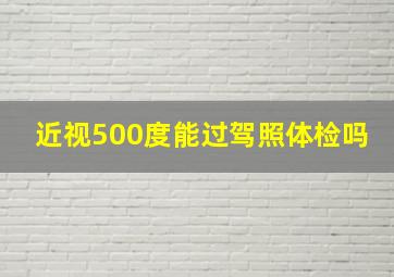 近视500度能过驾照体检吗