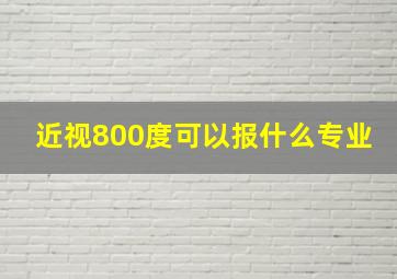 近视800度可以报什么专业