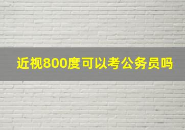 近视800度可以考公务员吗