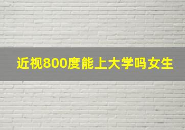 近视800度能上大学吗女生