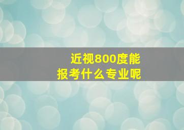 近视800度能报考什么专业呢