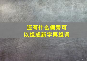 还有什么偏旁可以组成新字再组词