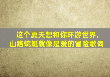 这个夏天想和你环游世界,山路蜿蜒就像是爱的冒险歌词