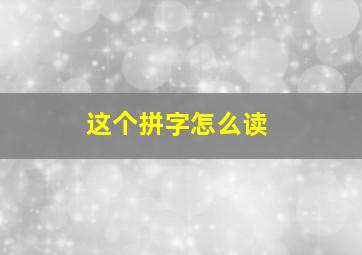 这个拼字怎么读