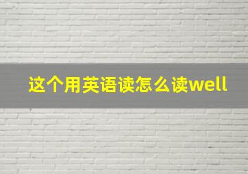 这个用英语读怎么读well