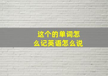 这个的单词怎么记英语怎么说