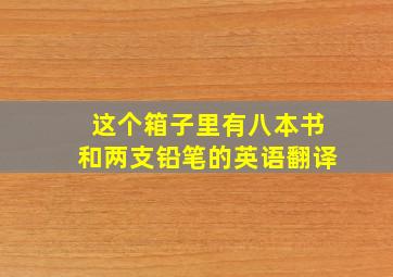 这个箱子里有八本书和两支铅笔的英语翻译