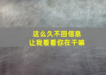 这么久不回信息让我看看你在干嘛