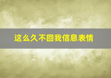 这么久不回我信息表情