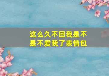 这么久不回我是不是不爱我了表情包