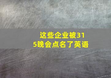 这些企业被315晚会点名了英语