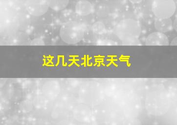 这几天北京天气