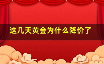 这几天黄金为什么降价了