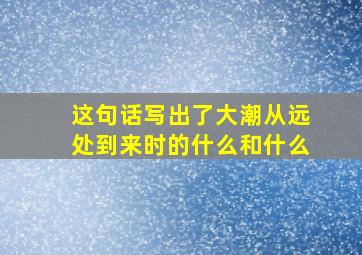 这句话写出了大潮从远处到来时的什么和什么