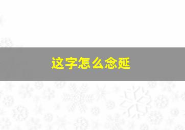 这字怎么念延