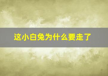 这小白兔为什么要走了