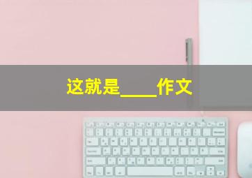 这就是____作文