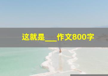 这就是___作文800字